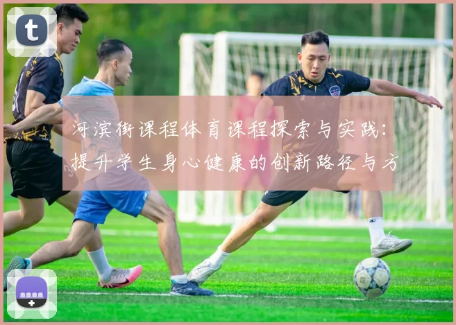 河滨街课程体育课程探索与实践：提升学生身心健康的创新路径与方法