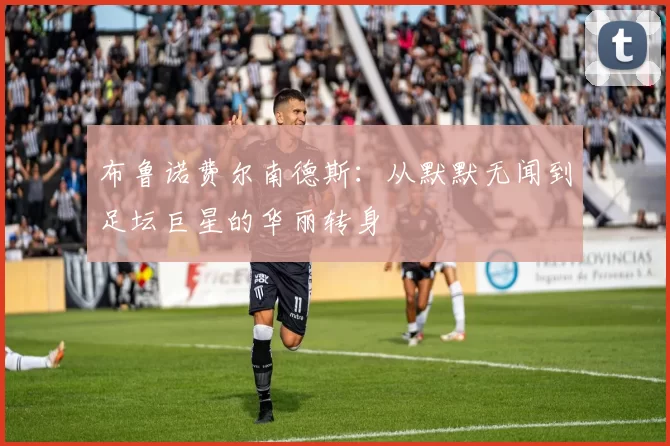 布鲁诺费尔南德斯：从默默无闻到足坛巨星的华丽转身