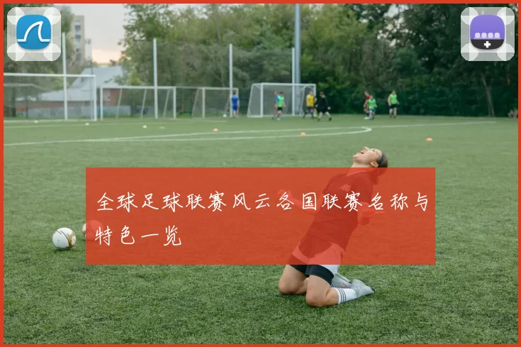 全球足球联赛风云各国联赛名称与特色一览