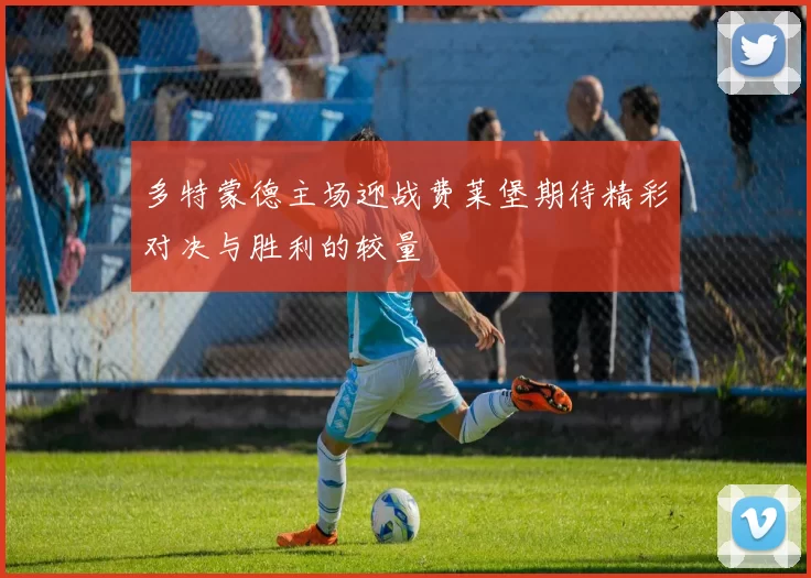 多特蒙德主场迎战费莱堡期待精彩对决与胜利的较量