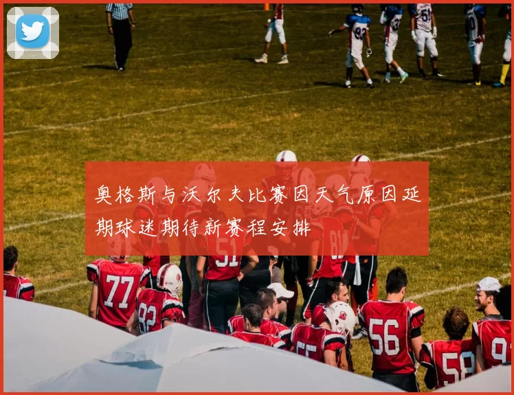奥格斯与沃尔夫比赛因天气原因延期球迷期待新赛程安排