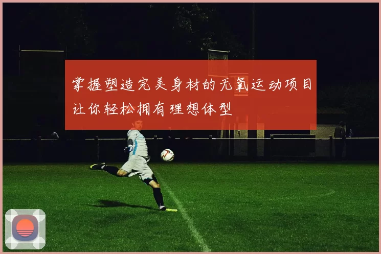 掌握塑造完美身材的无氧运动项目让你轻松拥有理想体型