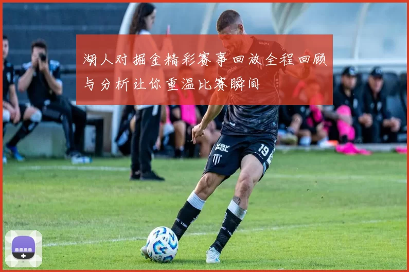 湖人对掘金精彩赛事回放全程回顾与分析让你重温比赛瞬间