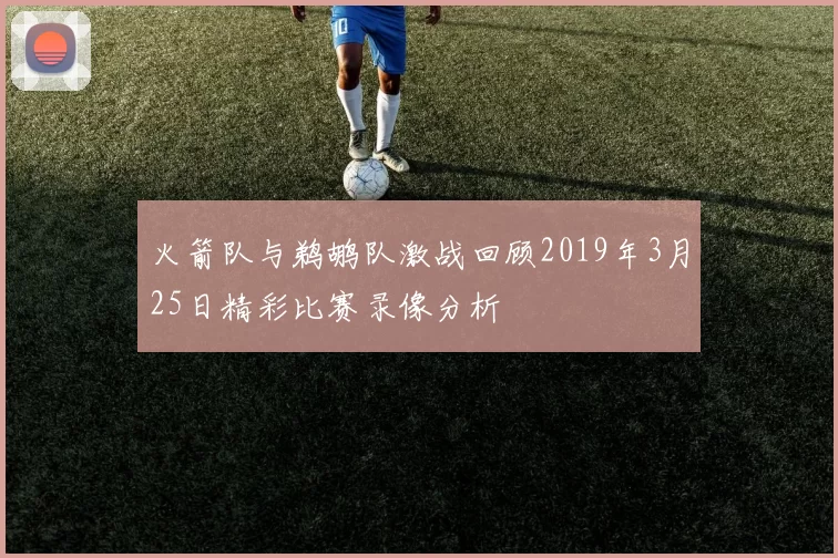 火箭队与鹈鹕队激战回顾2019年3月25日精彩比赛录像分析